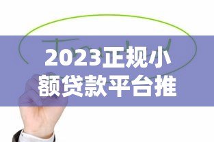 2023正规小额贷款平台推荐:这10个靠谱渠道值得了解 2023正规小额贷款平台推荐:这10个靠谱渠道值得了解