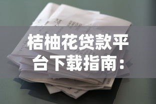桔柚花贷款平台下载指南：安全操作与使用技巧