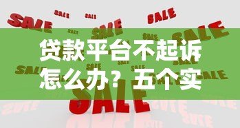 贷款平台不起诉怎么办?五个实用应对策略帮你化解危机 贷款平台不起诉怎么办?五个实用应对策略帮你化解危机