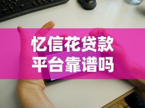 忆信花贷款平台靠谱吗?真实用户评测+避坑指南 忆信花贷款平台靠谱吗?真实用户评测+避坑指南