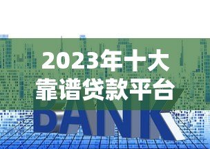 2023年十大靠谱贷款平台推荐及申请攻略