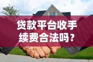贷款平台收手续费合法吗?解析费用合规性 贷款平台收手续费合法吗?解析费用合规性