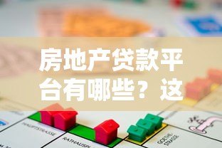 房地产贷款平台有哪些?这些渠道一定要知道 房地产贷款平台有哪些?这些渠道一定要知道