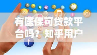 有医保可贷款平台吗?知乎用户真实经验解析 有医保可贷款平台吗?知乎用户真实经验解析