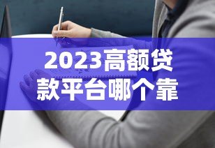 2023高额贷款平台哪个靠谱?实测推荐+避坑指南 2023高额贷款平台哪个靠谱?实测推荐+避坑指南