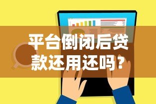 平台倒闭后贷款还用还吗?法律与还款责任全解析 平台倒闭后贷款还用还吗?法律与还款责任全解析