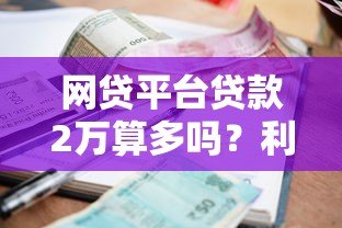 网贷平台贷款2万算多吗?利息高不高?真实情况解析 网贷平台贷款2万算多吗?利息高不高?真实情况解析