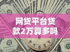 网贷平台贷款2万算多吗?利息高不高?真实情况解析 网贷平台贷款2万算多吗?利息高不高?真实情况解析