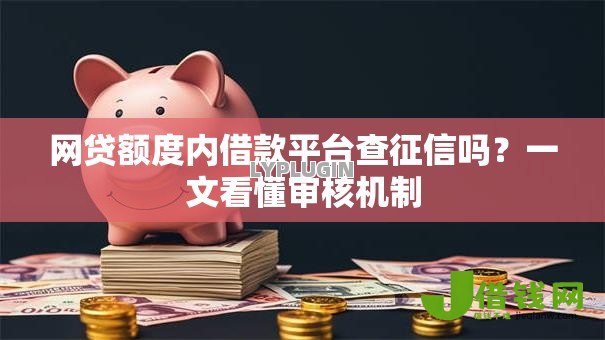 网贷额度内借款平台查征信吗?一文看懂审核机制 网贷额度内借款平台查征信吗?一文看懂审核机制