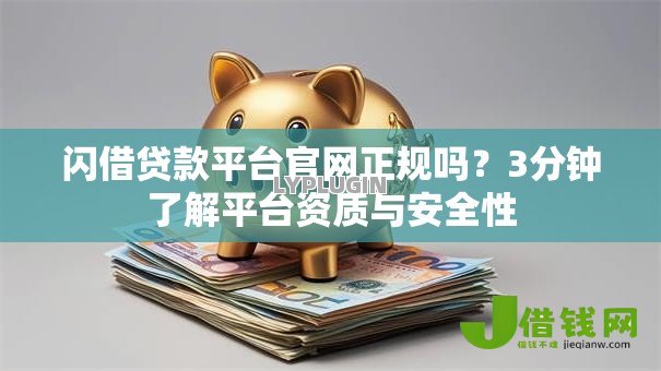 闪借贷款平台官网正规吗?3分钟了解平台资质与安全性 闪借贷款平台官网正规吗?3分钟了解平台资质与安全性