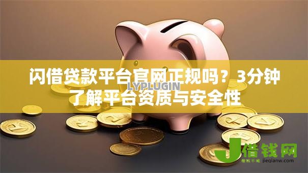 闪借贷款平台官网正规吗?3分钟了解平台资质与安全性 闪借贷款平台官网正规吗?3分钟了解平台资质与安全性