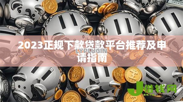 2023正规下款贷款平台推荐及申请指南 2023正规下款贷款平台推荐及申请指南