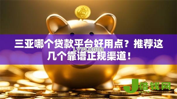 三亚哪个贷款平台好用点?推荐这几个靠谱正规渠道! 三亚哪个贷款平台好用点?推荐这几个靠谱正规渠道!