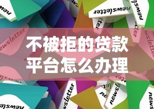 不被拒的贷款平台怎么办理？5大技巧助你轻松通过审核