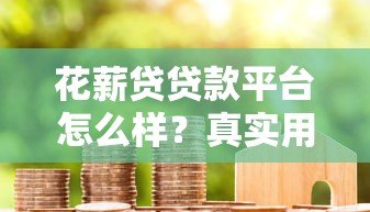 花薪贷贷款平台怎么样?真实用户测评与使用攻略 花薪贷贷款平台怎么样?真实用户测评与使用攻略