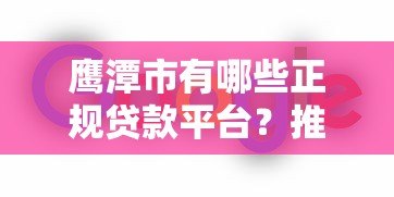 鹰潭市有哪些正规贷款平台?推荐这5家靠谱渠道 鹰潭市有哪些正规贷款平台?推荐这5家靠谱渠道