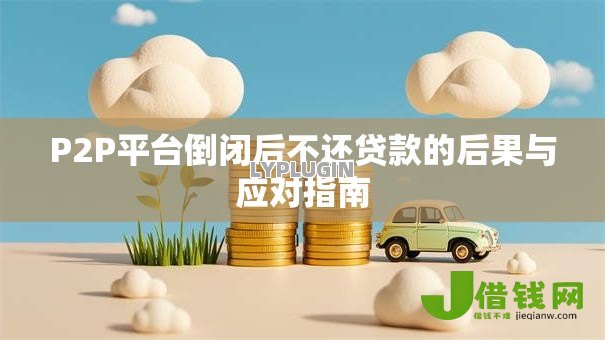 P2P平台倒闭后不还贷款的后果与应对指南