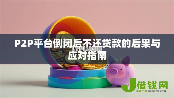 P2P平台倒闭后不还贷款的后果与应对指南