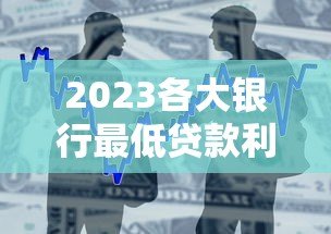 2023各大银行最低贷款利率平台对比及申请指南 2023各大银行最低贷款利率平台对比及申请指南