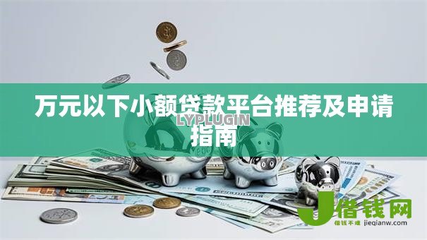 万元以下小额贷款平台推荐及申请指南