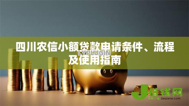 四川农信小额贷款申请条件、流程及使用指南 四川农信小额贷款申请条件、流程及使用指南