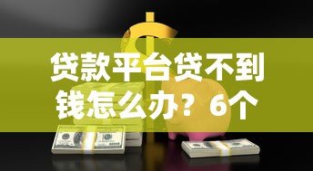 贷款平台贷不到钱怎么办?6个实用方法解决资金难题 贷款平台贷不到钱怎么办?6个实用方法解决资金难题