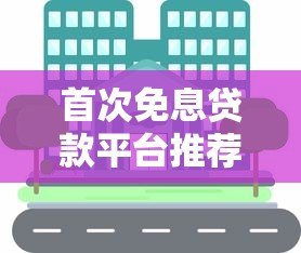 首次免息贷款平台推荐:哪些渠道能享受免息优惠? 首次免息贷款平台推荐:哪些渠道能享受免息优惠?