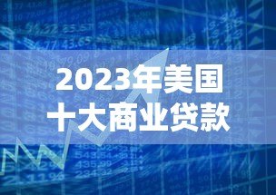 2023年美国十大商业贷款平台排名与深度解析