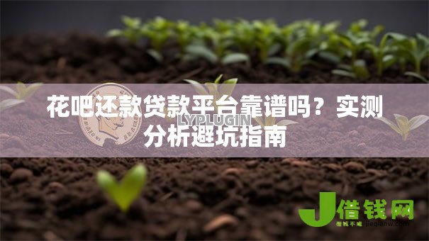 花吧还款贷款平台靠谱吗?实测分析避坑指南 花吧还款贷款平台靠谱吗?实测分析避坑指南