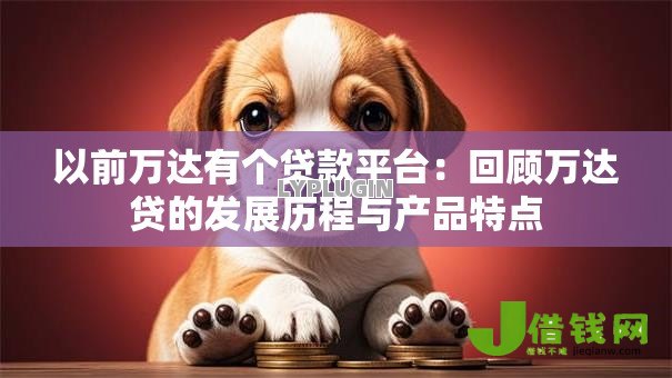 以前万达有个贷款平台：回顾万达贷的发展历程与产品特点