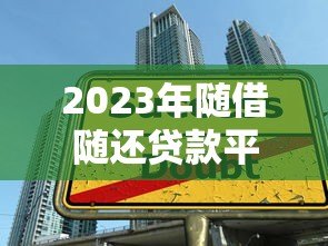 2023年随借随还贷款平台推荐:灵活借款就选这5款! 2023年随借随还贷款平台推荐:灵活借款就选这5款!