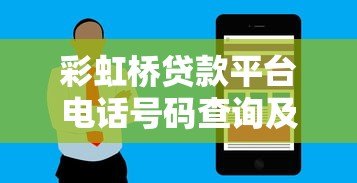 彩虹桥贷款平台电话号码查询及贷款服务详解 彩虹桥贷款平台电话号码查询及贷款服务详解