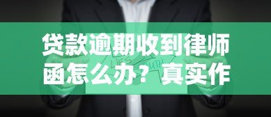 贷款逾期收到律师函怎么办？真实作用与应对方法全解析