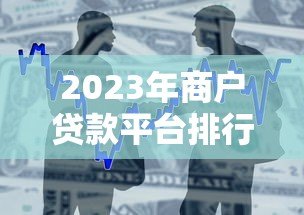 2023年商户贷款平台排行榜前十：快速解决资金难题