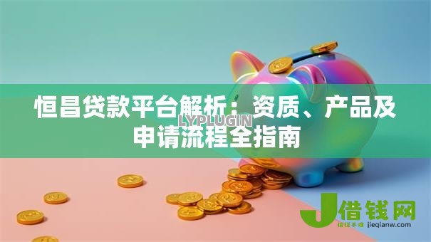 恒昌贷款平台解析：资质、产品及申请流程全指南