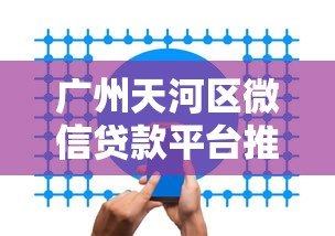 广州天河区微信贷款平台推荐:正规机构与快速放款指南 广州天河区微信贷款平台推荐:正规机构与快速放款指南
