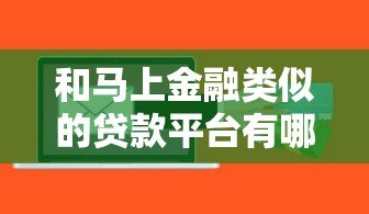 和马上金融类似的贷款平台有哪些?这5个正规渠道值得对比 和马上金融类似的贷款平台有哪些?这5个正规渠道值得对比