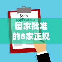 国家批准的8家正规贷款平台有哪些?安全借款必看指南 国家批准的8家正规贷款平台有哪些?安全借款必看指南
