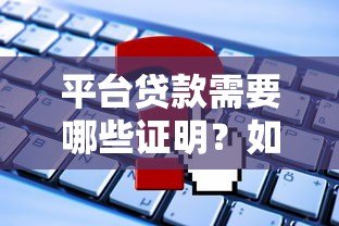 平台贷款需要哪些证明?如何辨别真假平台? 平台贷款需要哪些证明?如何辨别真假平台?