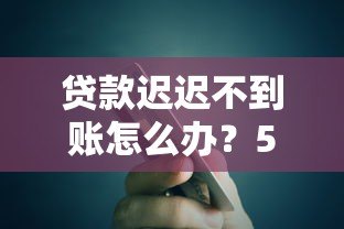 贷款迟迟不到账怎么办?5个原因及解决办法 贷款迟迟不到账怎么办?5个原因及解决办法