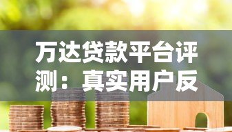 万达贷款平台评测:真实用户反馈与贷款服务解析 万达贷款平台评测:真实用户反馈与贷款服务解析