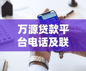 万源贷款平台电话及联系方式全解析 - 快速获取贷款服务热线 万源贷款平台电话及联系方式全解析 - 快速获取贷款服务热线