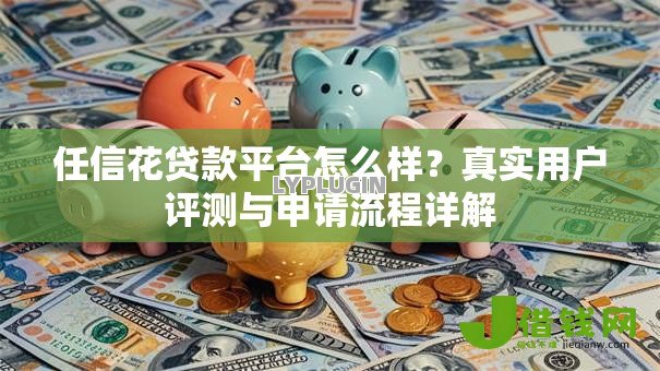 任信花贷款平台怎么样?真实用户评测与申请流程详解 任信花贷款平台怎么样?真实用户评测与申请流程详解