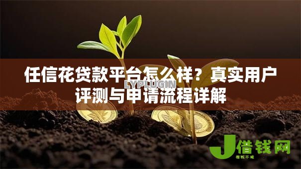 任信花贷款平台怎么样?真实用户评测与申请流程详解 任信花贷款平台怎么样?真实用户评测与申请流程详解