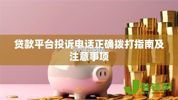 贷款平台投诉电话正确拨打指南及注意事项 贷款平台投诉电话正确拨打指南及注意事项
