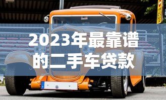 2023年最靠谱的二手车贷款平台推荐：轻松购车不踩坑