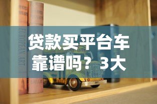 贷款买平台车靠谱吗?3大风险与5个避坑指南 贷款买平台车靠谱吗?3大风险与5个避坑指南