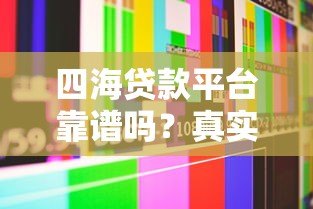 四海贷款平台靠谱吗?真实用户评测与详细解析 四海贷款平台靠谱吗?真实用户评测与详细解析