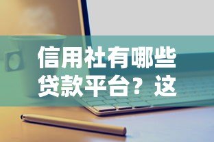 信用社有哪些贷款平台?这几种产品千万别错过 信用社有哪些贷款平台?这几种产品千万别错过
