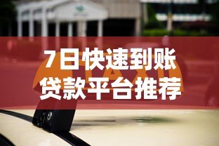7日快速到账贷款平台推荐及申请注意事项 7日快速到账贷款平台推荐及申请注意事项